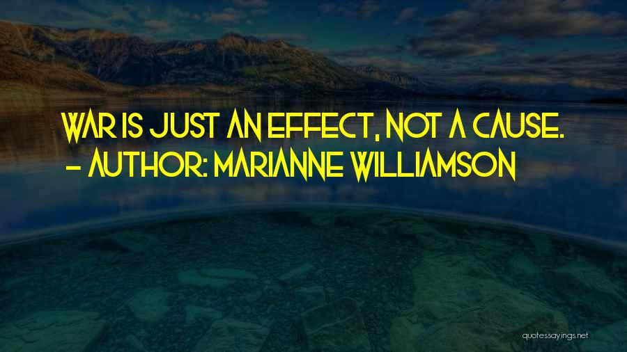 Marianne Williamson Quotes: War Is Just An Effect, Not A Cause.