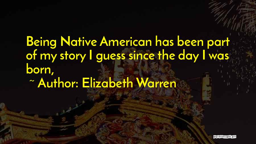 Elizabeth Warren Quotes: Being Native American Has Been Part Of My Story I Guess Since The Day I Was Born,