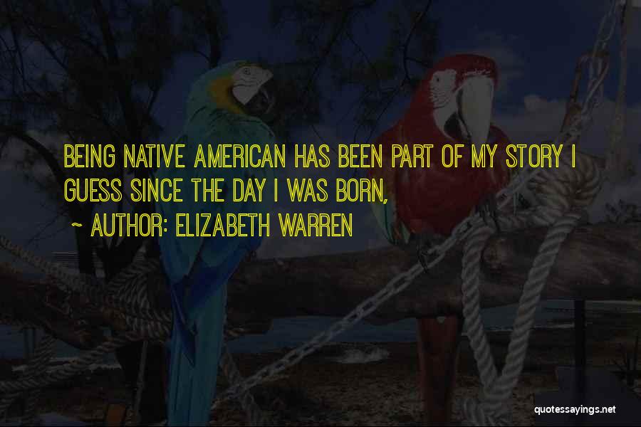 Elizabeth Warren Quotes: Being Native American Has Been Part Of My Story I Guess Since The Day I Was Born,