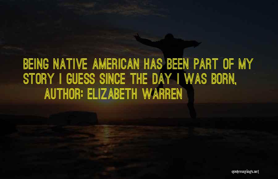 Elizabeth Warren Quotes: Being Native American Has Been Part Of My Story I Guess Since The Day I Was Born,