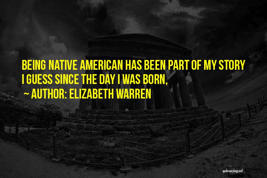 Elizabeth Warren Quotes: Being Native American Has Been Part Of My Story I Guess Since The Day I Was Born,