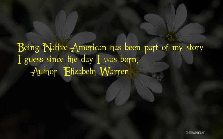 Elizabeth Warren Quotes: Being Native American Has Been Part Of My Story I Guess Since The Day I Was Born,