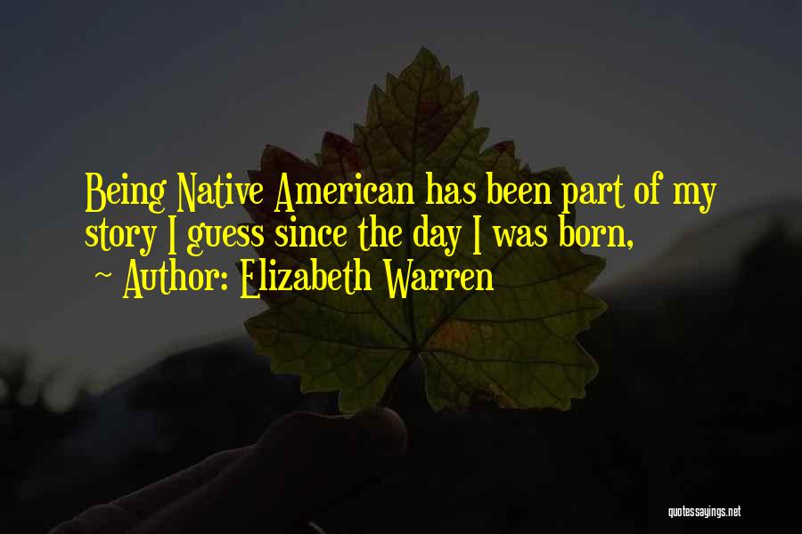 Elizabeth Warren Quotes: Being Native American Has Been Part Of My Story I Guess Since The Day I Was Born,