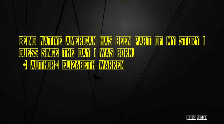 Elizabeth Warren Quotes: Being Native American Has Been Part Of My Story I Guess Since The Day I Was Born,