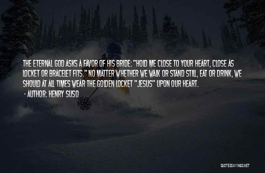 Henry Suso Quotes: The Eternal God Asks A Favor Of His Bride: Hold Me Close To Your Heart, Close As Locket Or Bracelet