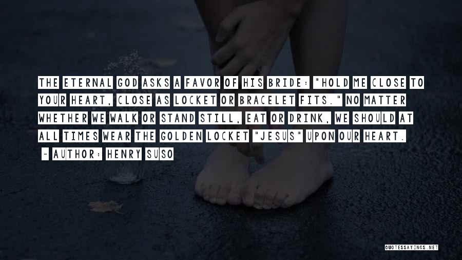 Henry Suso Quotes: The Eternal God Asks A Favor Of His Bride: Hold Me Close To Your Heart, Close As Locket Or Bracelet