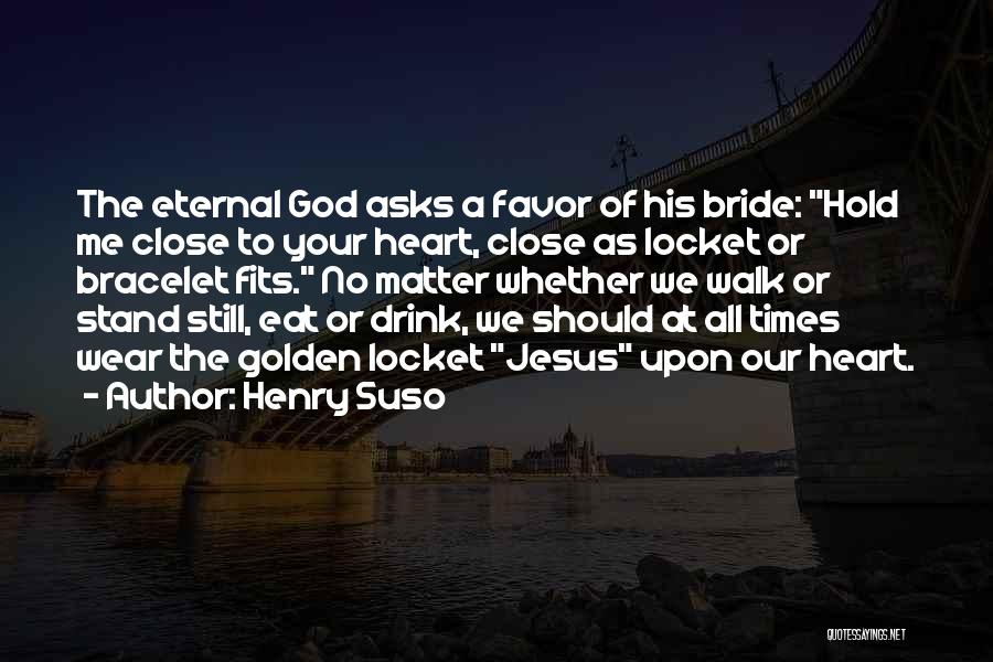 Henry Suso Quotes: The Eternal God Asks A Favor Of His Bride: Hold Me Close To Your Heart, Close As Locket Or Bracelet