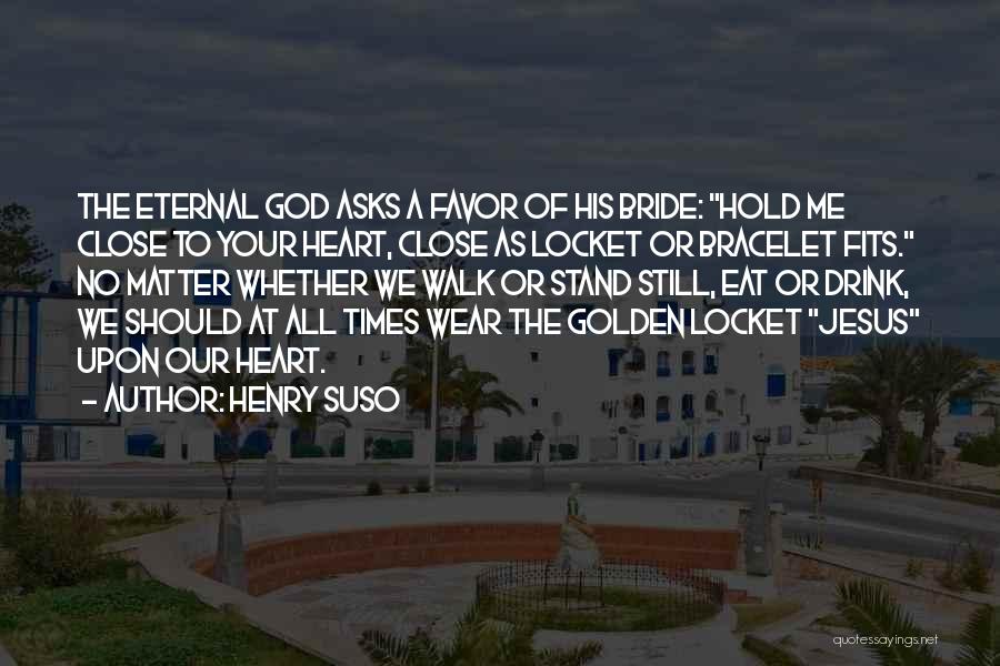 Henry Suso Quotes: The Eternal God Asks A Favor Of His Bride: Hold Me Close To Your Heart, Close As Locket Or Bracelet