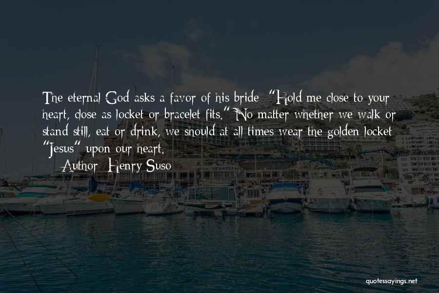Henry Suso Quotes: The Eternal God Asks A Favor Of His Bride: Hold Me Close To Your Heart, Close As Locket Or Bracelet