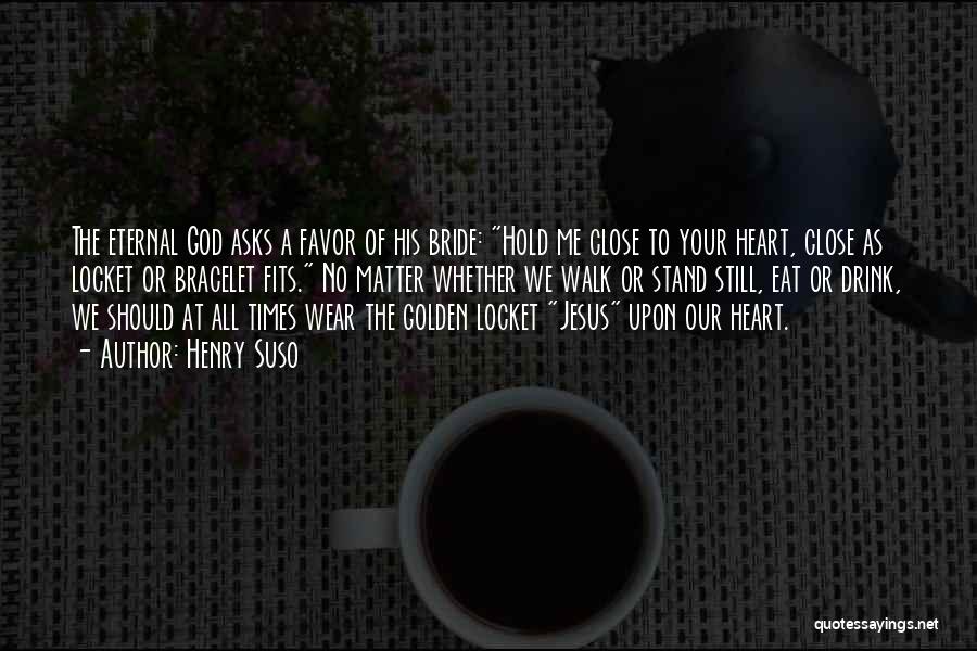 Henry Suso Quotes: The Eternal God Asks A Favor Of His Bride: Hold Me Close To Your Heart, Close As Locket Or Bracelet