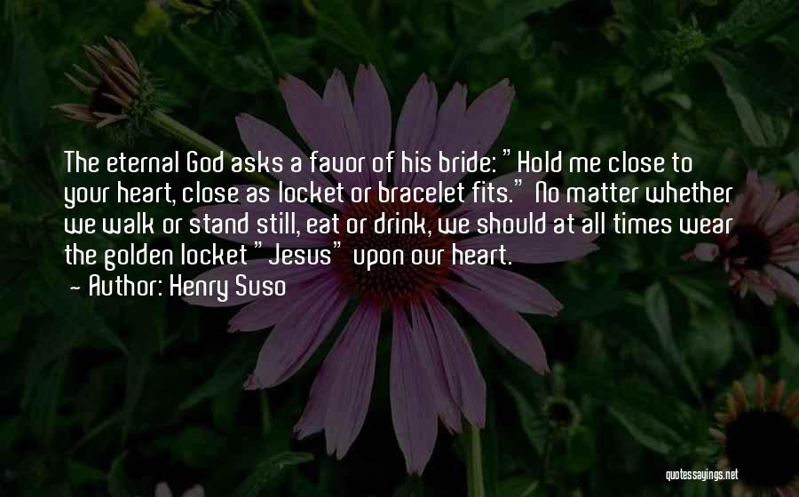 Henry Suso Quotes: The Eternal God Asks A Favor Of His Bride: Hold Me Close To Your Heart, Close As Locket Or Bracelet