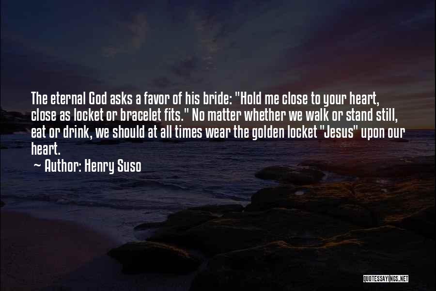 Henry Suso Quotes: The Eternal God Asks A Favor Of His Bride: Hold Me Close To Your Heart, Close As Locket Or Bracelet