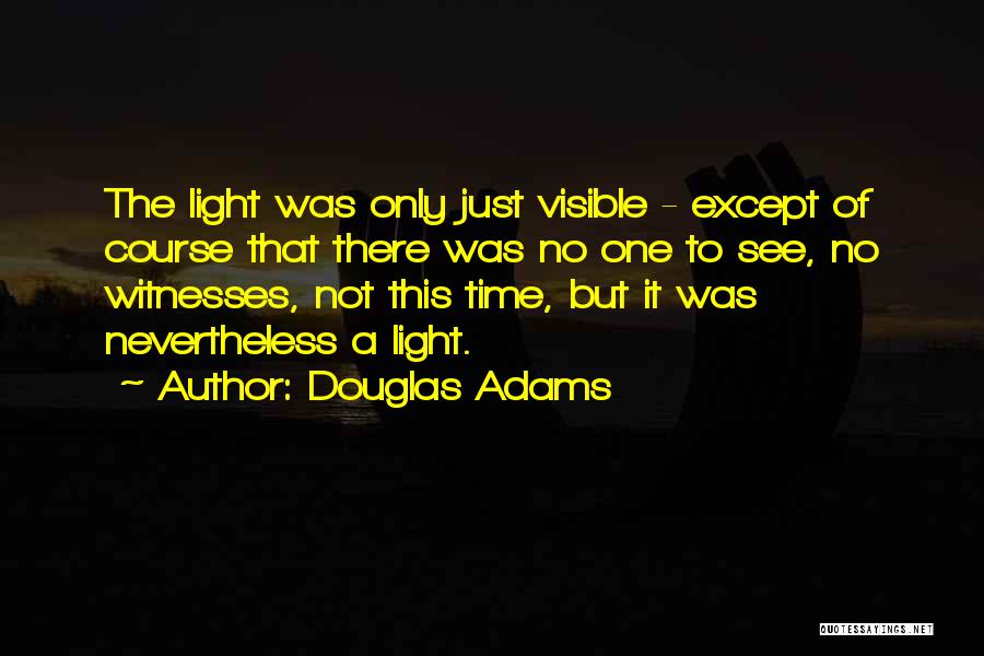 Douglas Adams Quotes: The Light Was Only Just Visible - Except Of Course That There Was No One To See, No Witnesses, Not