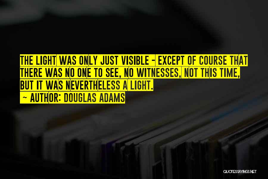Douglas Adams Quotes: The Light Was Only Just Visible - Except Of Course That There Was No One To See, No Witnesses, Not