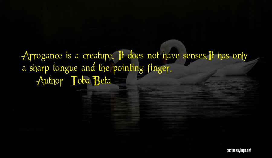 Toba Beta Quotes: Arrogance Is A Creature. It Does Not Have Senses.it Has Only A Sharp Tongue And The Pointing Finger.