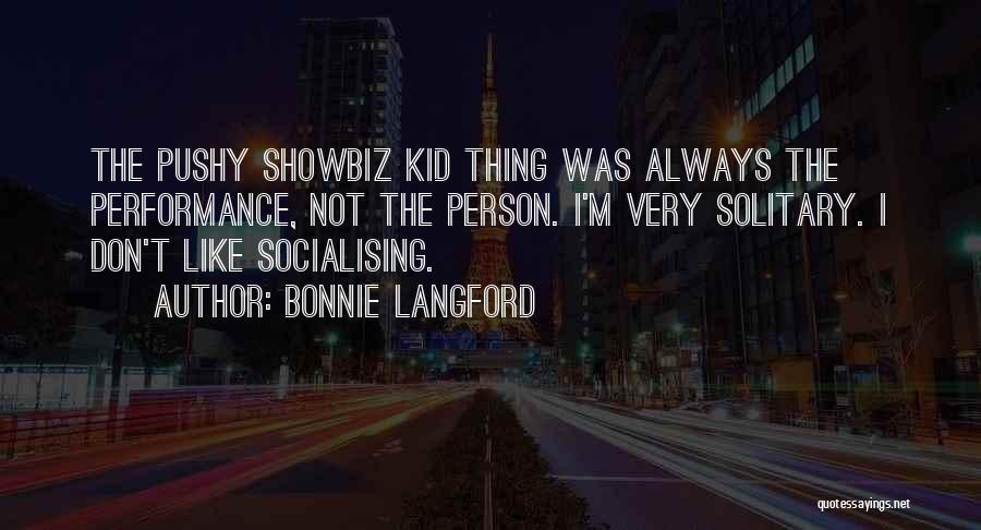Bonnie Langford Quotes: The Pushy Showbiz Kid Thing Was Always The Performance, Not The Person. I'm Very Solitary. I Don't Like Socialising.