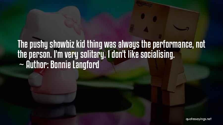 Bonnie Langford Quotes: The Pushy Showbiz Kid Thing Was Always The Performance, Not The Person. I'm Very Solitary. I Don't Like Socialising.
