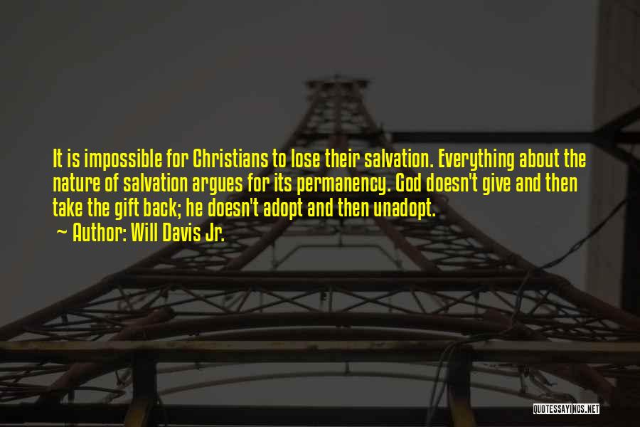 Will Davis Jr. Quotes: It Is Impossible For Christians To Lose Their Salvation. Everything About The Nature Of Salvation Argues For Its Permanency. God