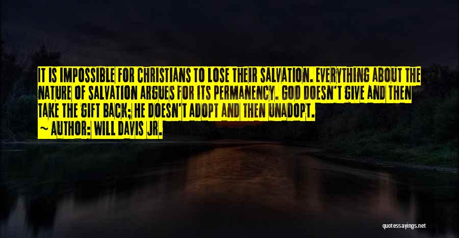 Will Davis Jr. Quotes: It Is Impossible For Christians To Lose Their Salvation. Everything About The Nature Of Salvation Argues For Its Permanency. God
