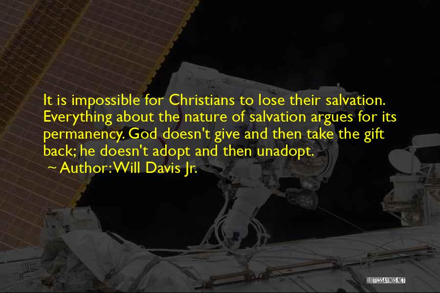 Will Davis Jr. Quotes: It Is Impossible For Christians To Lose Their Salvation. Everything About The Nature Of Salvation Argues For Its Permanency. God