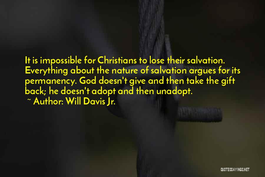 Will Davis Jr. Quotes: It Is Impossible For Christians To Lose Their Salvation. Everything About The Nature Of Salvation Argues For Its Permanency. God