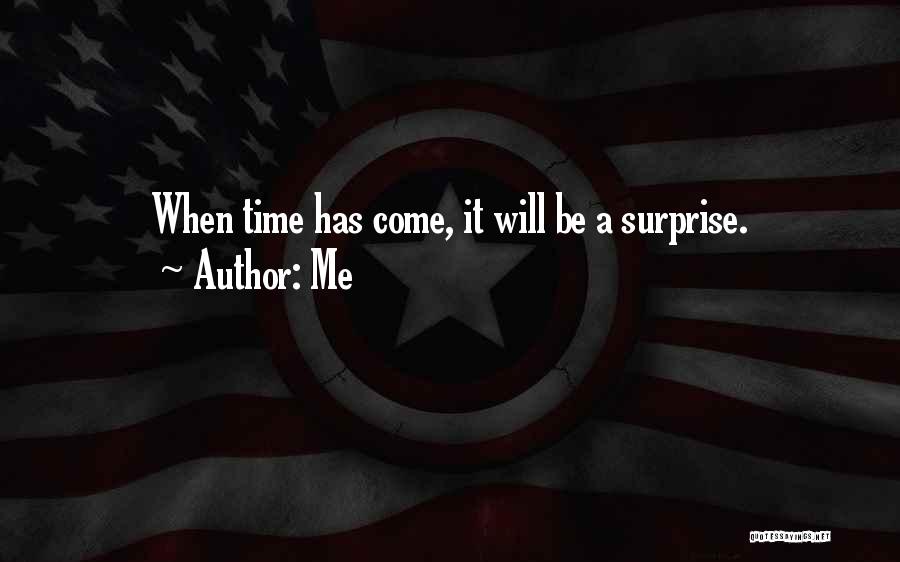 Me Quotes: When Time Has Come, It Will Be A Surprise.