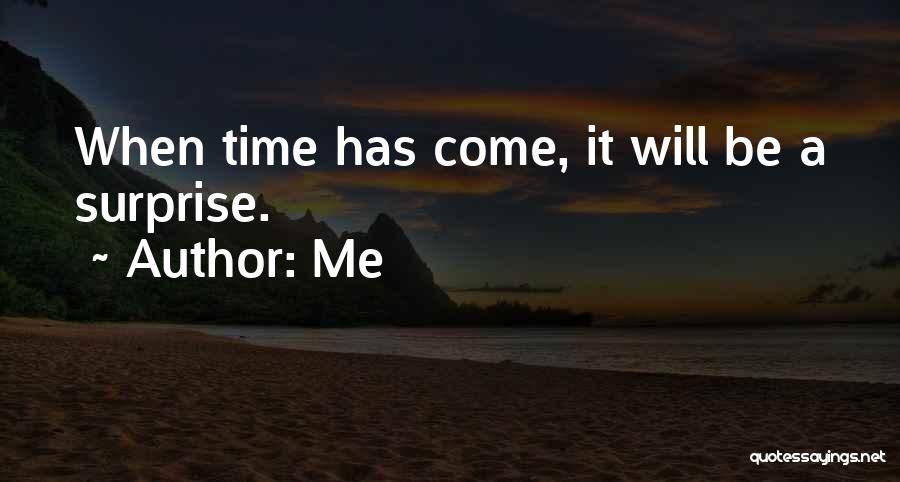 Me Quotes: When Time Has Come, It Will Be A Surprise.