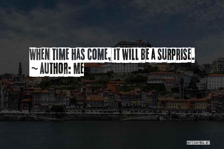 Me Quotes: When Time Has Come, It Will Be A Surprise.