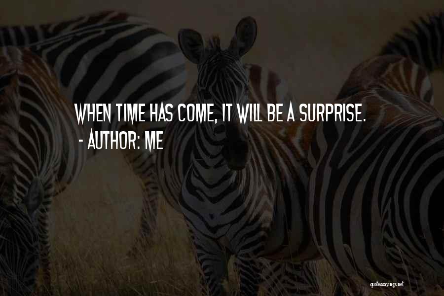 Me Quotes: When Time Has Come, It Will Be A Surprise.