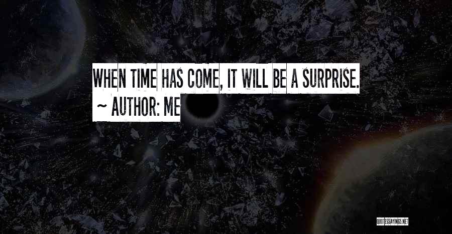 Me Quotes: When Time Has Come, It Will Be A Surprise.