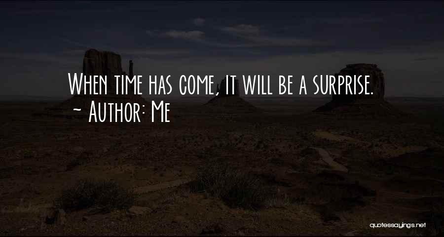 Me Quotes: When Time Has Come, It Will Be A Surprise.