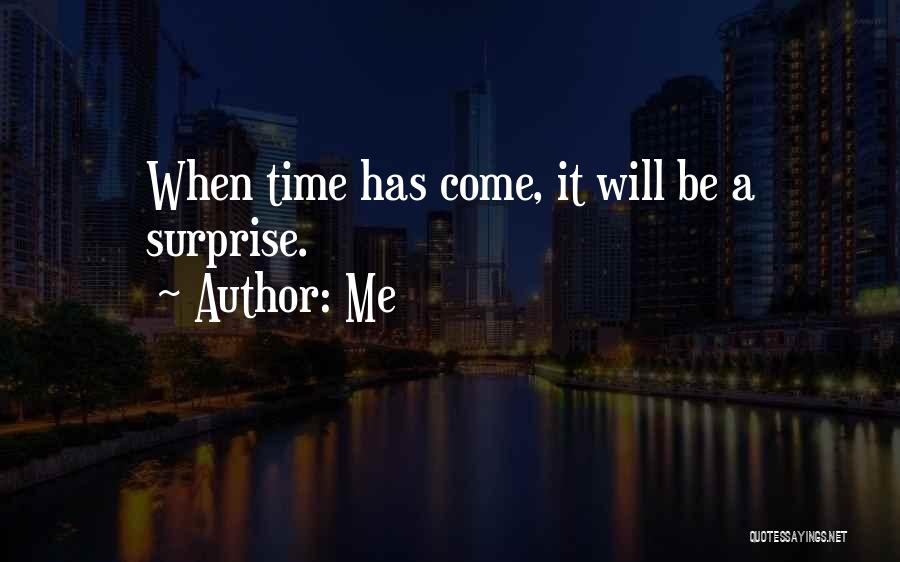 Me Quotes: When Time Has Come, It Will Be A Surprise.