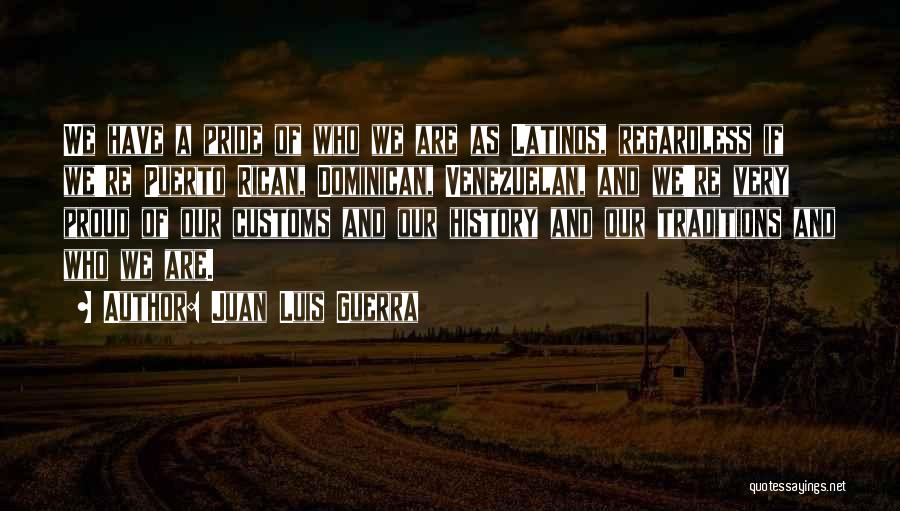 Juan Luis Guerra Quotes: We Have A Pride Of Who We Are As Latinos, Regardless If We're Puerto Rican, Dominican, Venezuelan, And We're Very