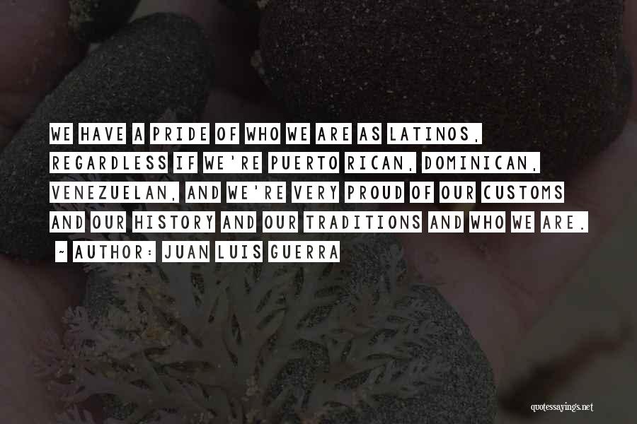 Juan Luis Guerra Quotes: We Have A Pride Of Who We Are As Latinos, Regardless If We're Puerto Rican, Dominican, Venezuelan, And We're Very