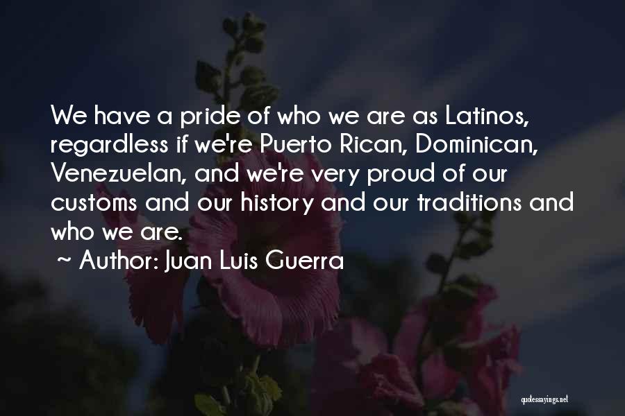 Juan Luis Guerra Quotes: We Have A Pride Of Who We Are As Latinos, Regardless If We're Puerto Rican, Dominican, Venezuelan, And We're Very