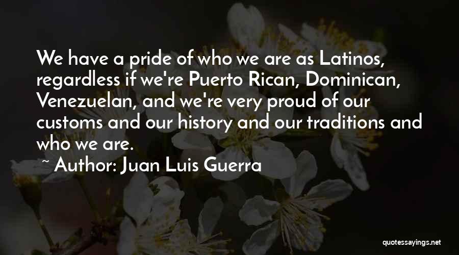 Juan Luis Guerra Quotes: We Have A Pride Of Who We Are As Latinos, Regardless If We're Puerto Rican, Dominican, Venezuelan, And We're Very