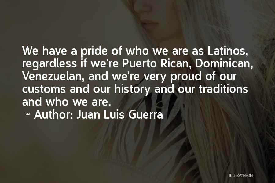 Juan Luis Guerra Quotes: We Have A Pride Of Who We Are As Latinos, Regardless If We're Puerto Rican, Dominican, Venezuelan, And We're Very