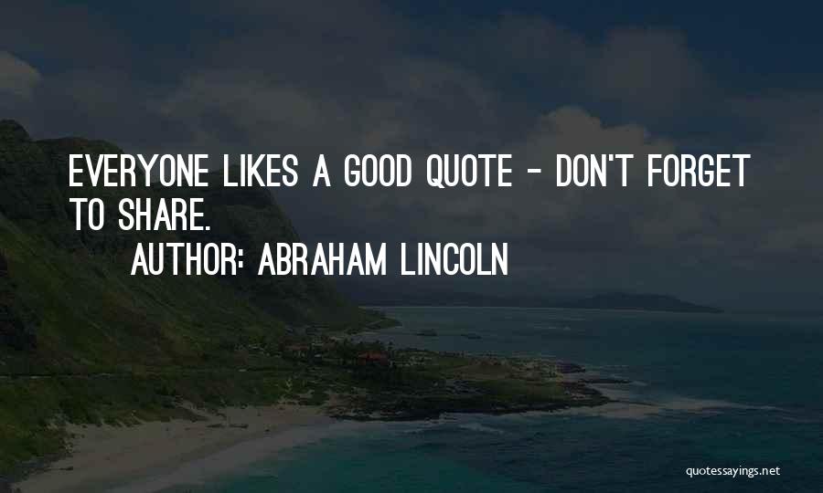 Abraham Lincoln Quotes: Everyone Likes A Good Quote - Don't Forget To Share.