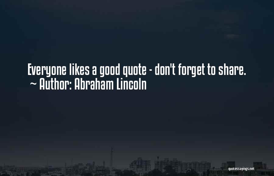 Abraham Lincoln Quotes: Everyone Likes A Good Quote - Don't Forget To Share.