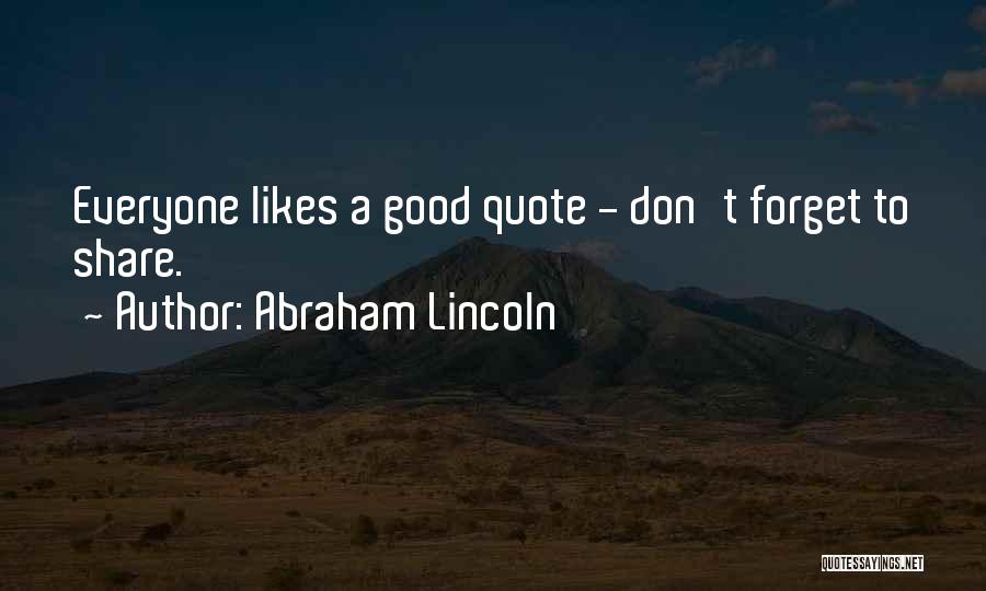 Abraham Lincoln Quotes: Everyone Likes A Good Quote - Don't Forget To Share.