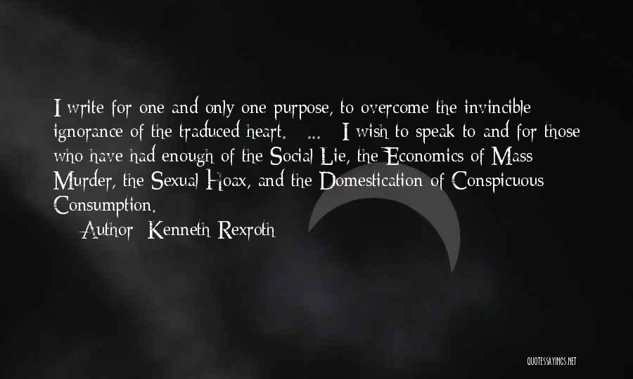 Kenneth Rexroth Quotes: I Write For One And Only One Purpose, To Overcome The Invincible Ignorance Of The Traduced Heart. [ ... ]