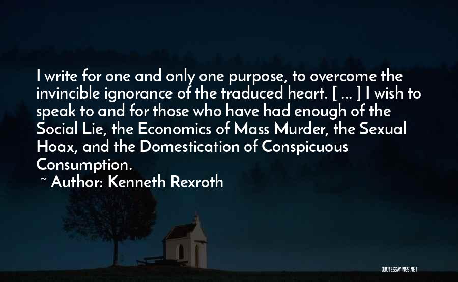 Kenneth Rexroth Quotes: I Write For One And Only One Purpose, To Overcome The Invincible Ignorance Of The Traduced Heart. [ ... ]