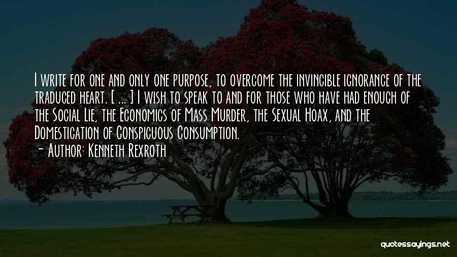 Kenneth Rexroth Quotes: I Write For One And Only One Purpose, To Overcome The Invincible Ignorance Of The Traduced Heart. [ ... ]