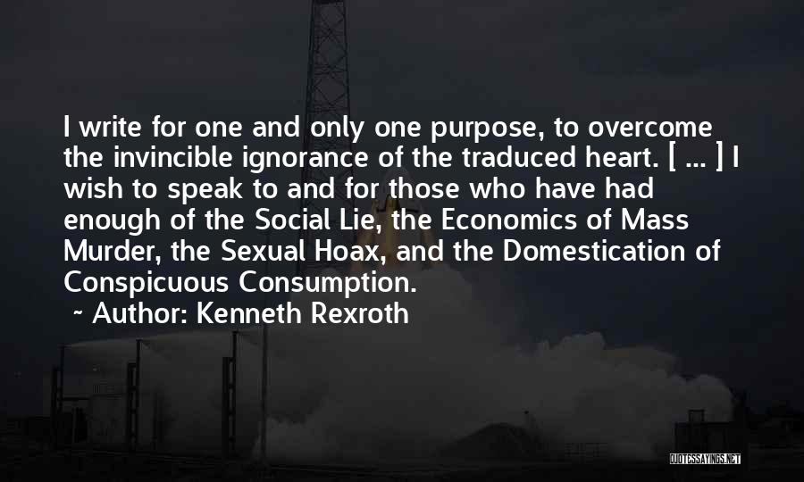 Kenneth Rexroth Quotes: I Write For One And Only One Purpose, To Overcome The Invincible Ignorance Of The Traduced Heart. [ ... ]