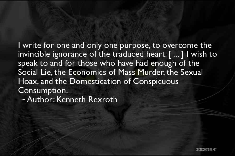 Kenneth Rexroth Quotes: I Write For One And Only One Purpose, To Overcome The Invincible Ignorance Of The Traduced Heart. [ ... ]