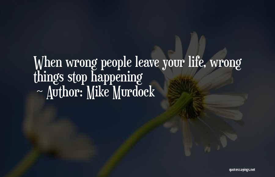 Mike Murdock Quotes: When Wrong People Leave Your Life, Wrong Things Stop Happening