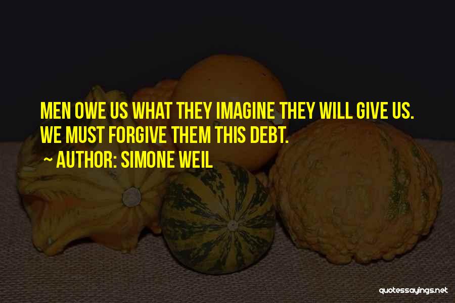 Simone Weil Quotes: Men Owe Us What They Imagine They Will Give Us. We Must Forgive Them This Debt.