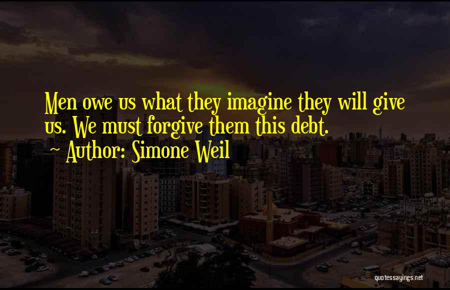 Simone Weil Quotes: Men Owe Us What They Imagine They Will Give Us. We Must Forgive Them This Debt.