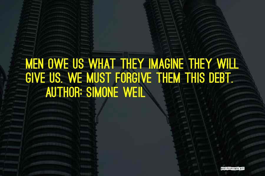 Simone Weil Quotes: Men Owe Us What They Imagine They Will Give Us. We Must Forgive Them This Debt.