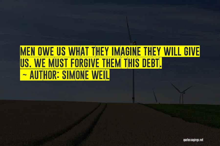Simone Weil Quotes: Men Owe Us What They Imagine They Will Give Us. We Must Forgive Them This Debt.